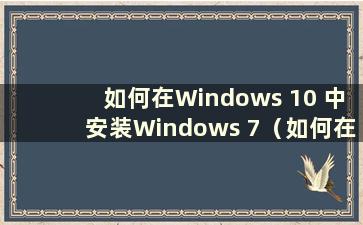 如何在Windows 10 中安装Windows 7（如何在Windows 10 中安装Windows 7）